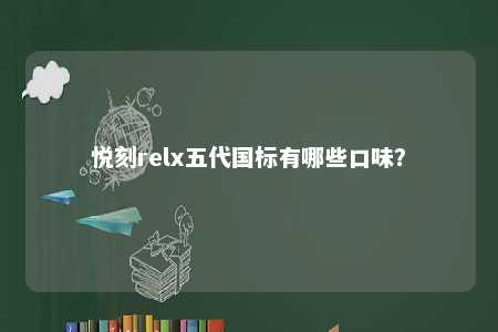 悦刻relx五代国标有哪些口味
	？ 